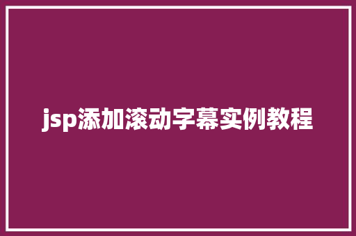 jsp添加滚动字幕实例教程