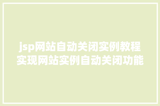 jsp网站自动关闭实例教程实现网站实例自动关闭功能