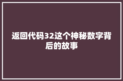 返回代码32这个神秘数字背后的故事 返回代码32这个神秘数字背后的故事