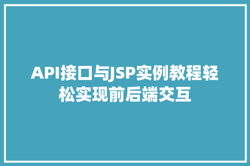 API接口与JSP实例教程轻松实现前后端交互 API接口与JSP实例教程轻松实现前后端交互