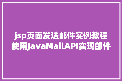 jsp页面发送邮件实例教程使用JavaMailAPI实现邮件发送