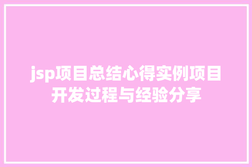 jsp项目总结心得实例项目开发过程与经验分享