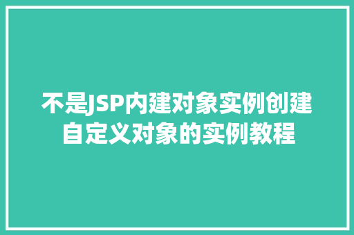 不是JSP内建对象实例创建自定义对象的实例教程
