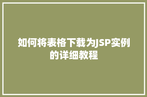 如何将表格下载为JSP实例的详细教程