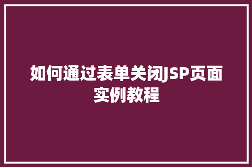 如何通过表单关闭JSP页面实例教程