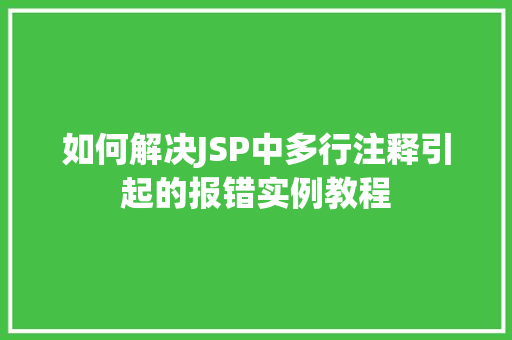 如何解决JSP中多行注释引起的报错实例教程
