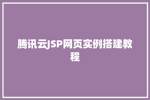腾讯云JSP网页实例搭建教程