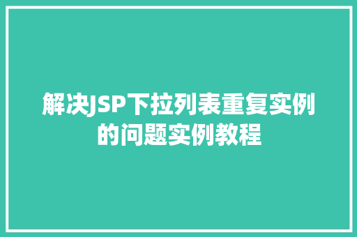 解决JSP下拉列表重复实例的问题实例教程