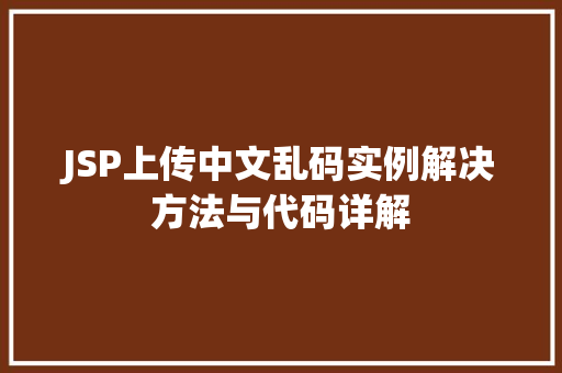JSP上传中文乱码实例解决方法与代码详解