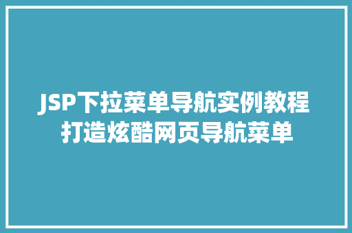 JSP下拉菜单导航实例教程打造炫酷网页导航菜单
