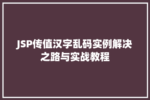 JSP传值汉字乱码实例解决之路与实战教程