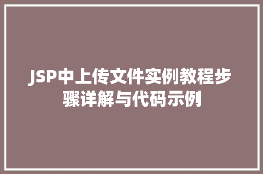 JSP中上传文件实例教程步骤详解与代码示例 JSP中上传文件实例教程步骤详解与代码示例