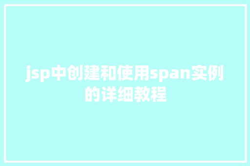 jsp中创建和使用span实例的详细教程 jsp中创建和使用span实例的详细教程