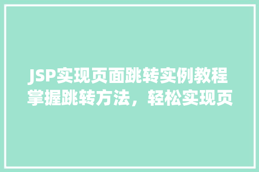JSP实现页面跳转实例教程掌握跳转方法，轻松实现页面切换