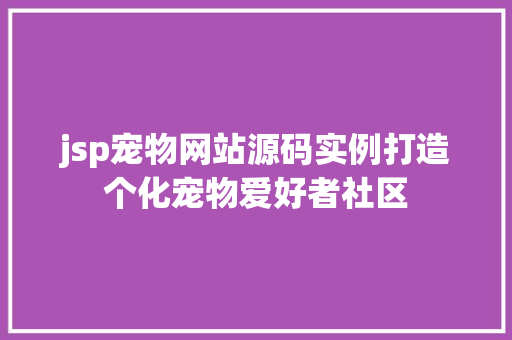 jsp宠物网站源码实例打造个化宠物爱好者社区 jsp宠物网站源码实例打造个化宠物爱好者社区