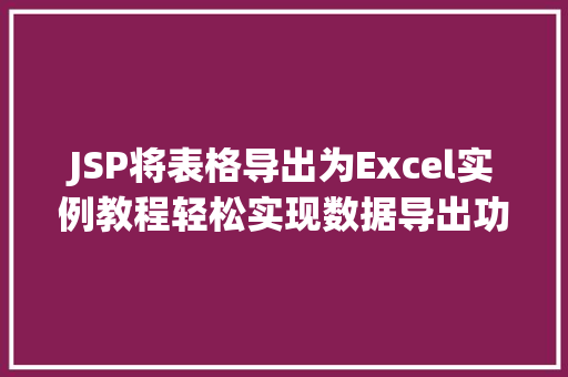 JSP将表格导出为Excel实例教程轻松实现数据导出功能