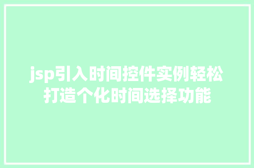 jsp引入时间控件实例轻松打造个化时间选择功能