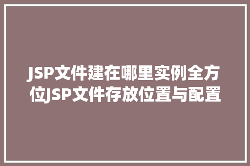 JSP文件建在哪里实例全方位JSP文件存放位置与配置