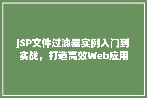 JSP文件过滤器实例入门到实战，打造高效Web应用