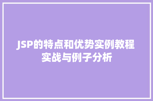 JSP的特点和优势实例教程实战与例子分析