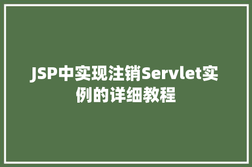 JSP中实现注销Servlet实例的详细教程 JSP中实现注销Servlet实例的详细教程