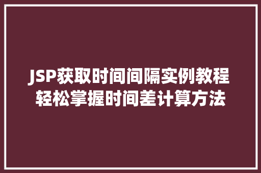 JSP获取时间间隔实例教程轻松掌握时间差计算方法