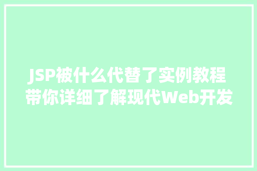 JSP被什么代替了实例教程带你详细了解现代Web开发