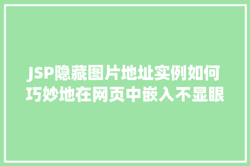 JSP隐藏图片地址实例如何巧妙地在网页中嵌入不显眼的图片 JSP隐藏图片地址实例如何巧妙地在网页中嵌入不显眼的图片