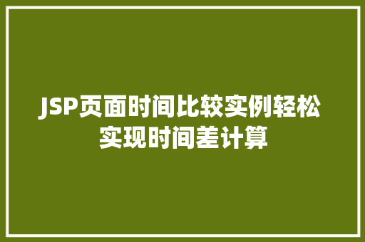 JSP页面时间比较实例轻松实现时间差计算