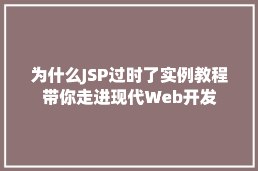 为什么JSP过时了实例教程带你走进现代Web开发