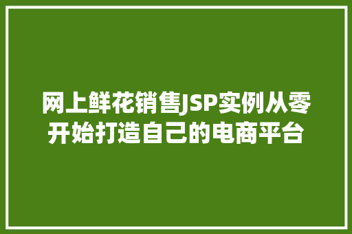 网上鲜花销售JSP实例从零开始打造自己的电商平台
