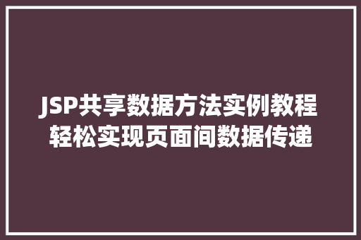 JSP共享数据方法实例教程轻松实现页面间数据传递