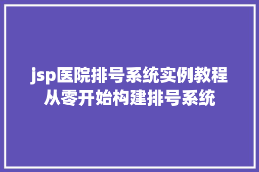 jsp医院排号系统实例教程从零开始构建排号系统