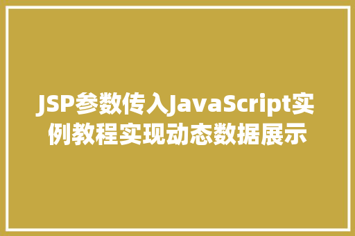 JSP参数传入JavaScript实例教程实现动态数据展示