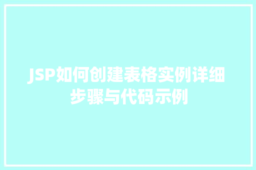 JSP如何创建表格实例详细步骤与代码示例 JSP如何创建表格实例详细步骤与代码示例
