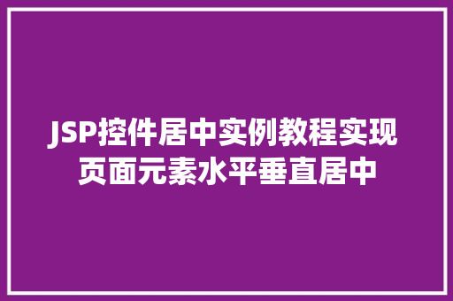 JSP控件居中实例教程实现页面元素水平垂直居中