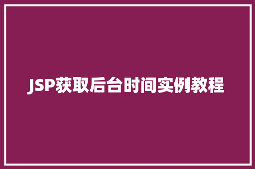 JSP获取后台时间实例教程 JSP获取后台时间实例教程
