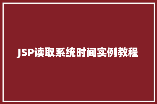 JSP读取系统时间实例教程 JSP读取系统时间实例教程