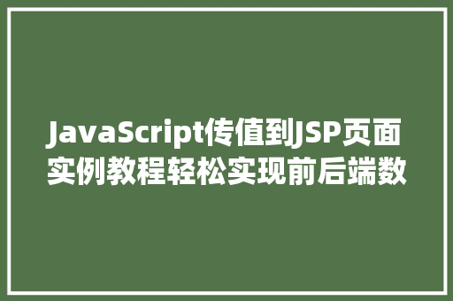 JavaScript传值到JSP页面实例教程轻松实现前后端数据交互 JavaScript传值到JSP页面实例教程轻松实现前后端数据交互