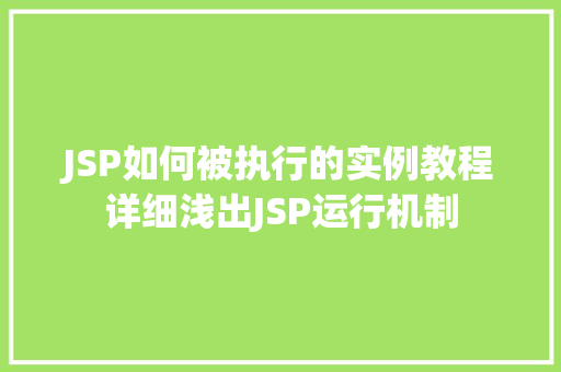 JSP如何被执行的实例教程详细浅出JSP运行机制 JSP如何被执行的实例教程详细浅出JSP运行机制