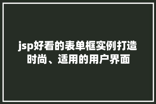 jsp好看的表单框实例打造时尚、适用的用户界面