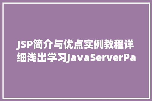 JSP简介与优点实例教程详细浅出学习JavaServerPages JSP简介与优点实例教程详细浅出学习JavaServerPages