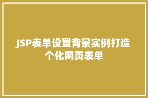 JSP表单设置背景实例打造个化网页表单 JSP表单设置背景实例打造个化网页表单