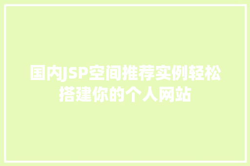 国内JSP空间推荐实例轻松搭建你的个人网站 国内JSP空间推荐实例轻松搭建你的个人网站