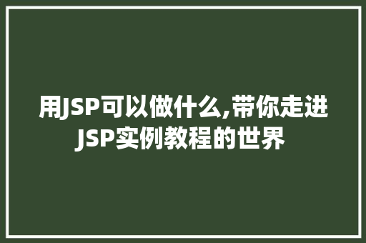 用JSP可以做什么,带你走进JSP实例教程的世界