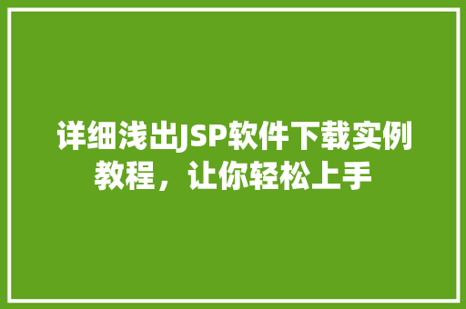 详细浅出JSP软件下载实例教程,让你轻松上手 详细浅出JSP软件下载实例教程,让你轻松上手