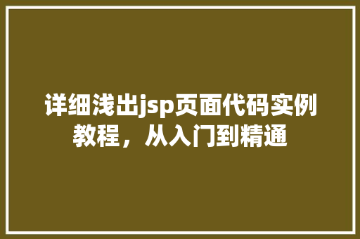 详细浅出jsp页面代码实例教程,从入门到精通 详细浅出jsp页面代码实例教程,从入门到精通